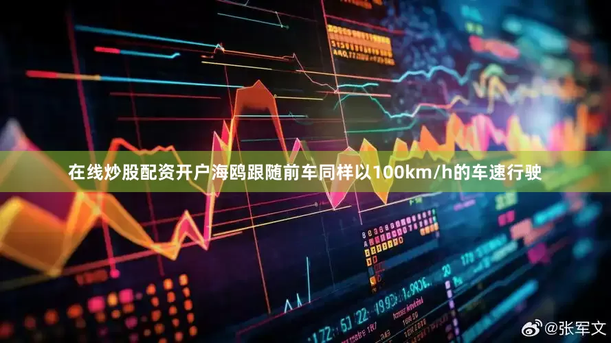 在线炒股配资开户海鸥跟随前车同样以100km/h的车速行驶