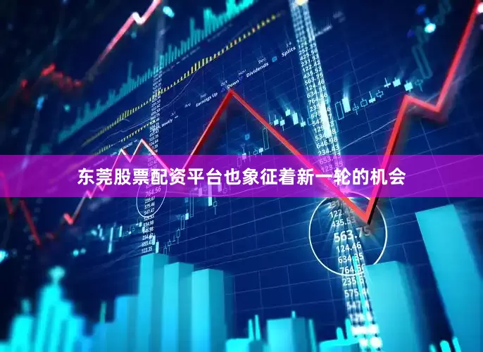 东莞股票配资平台也象征着新一轮的机会
