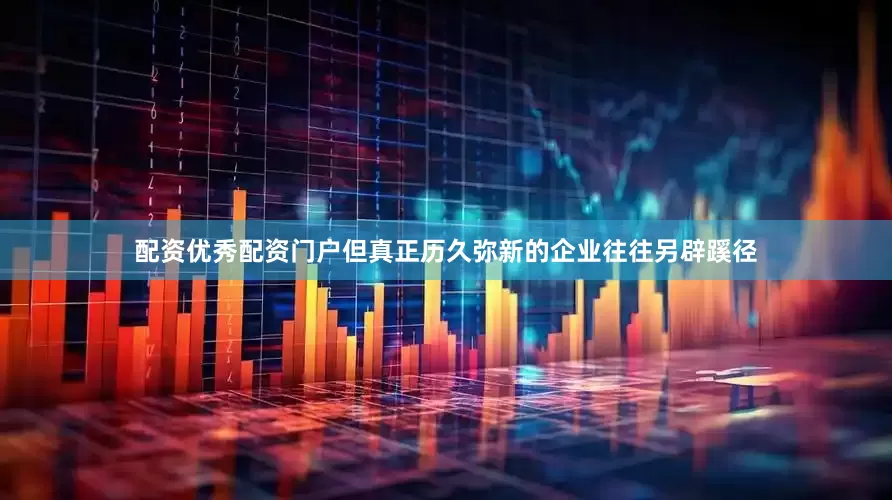 配资优秀配资门户但真正历久弥新的企业往往另辟蹊径