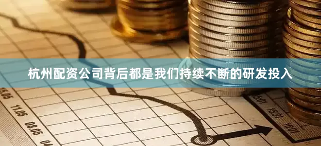 杭州配资公司背后都是我们持续不断的研发投入