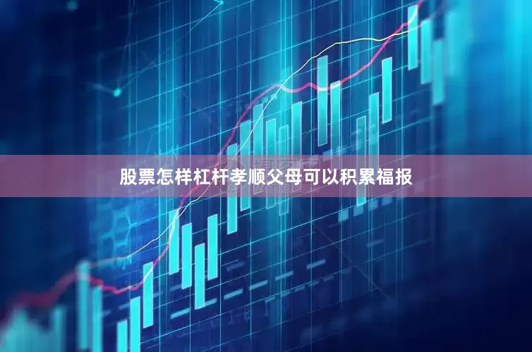 股票怎样杠杆孝顺父母可以积累福报