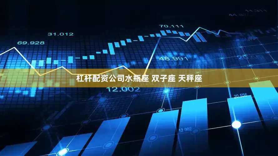 杠杆配资公司水瓶座 双子座 天秤座