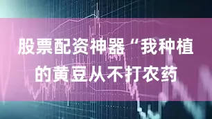 股票配资神器“我种植的黄豆从不打农药