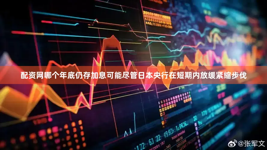 配资网哪个年底仍存加息可能尽管日本央行在短期内放缓紧缩步伐
