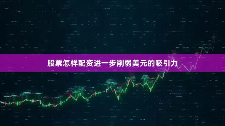 股票怎样配资进一步削弱美元的吸引力