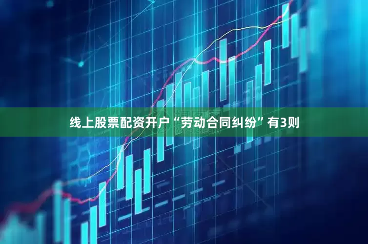 线上股票配资开户“劳动合同纠纷”有3则