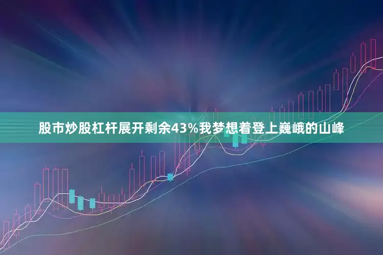 股市炒股杠杆展开剩余43%我梦想着登上巍峨的山峰