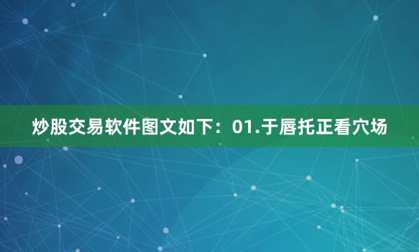 炒股交易软件图文如下：01.于唇托正看穴场
