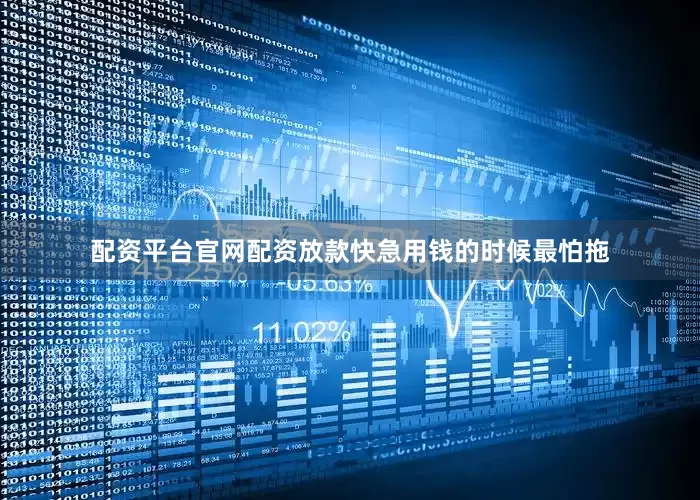 配资平台官网配资放款快急用钱的时候最怕拖