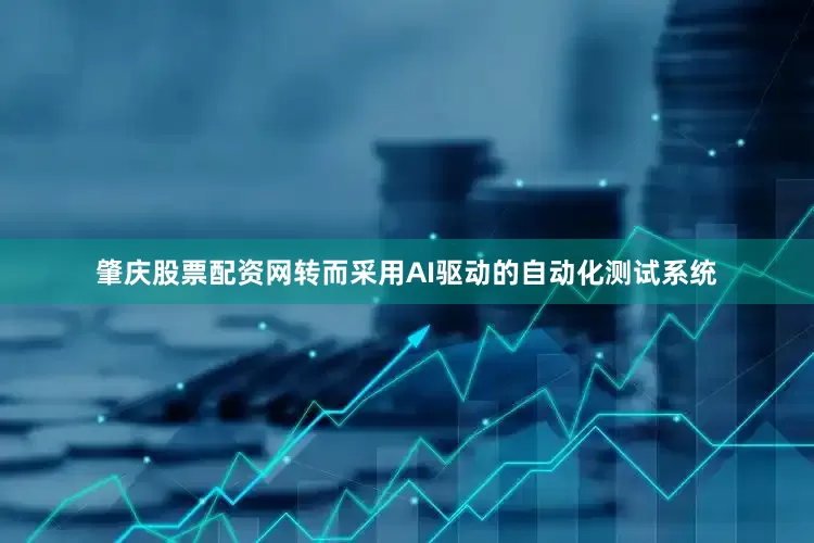 肇庆股票配资网转而采用AI驱动的自动化测试系统