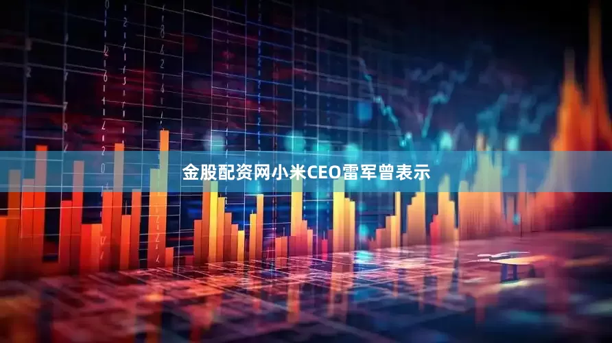 金股配资网小米CEO雷军曾表示