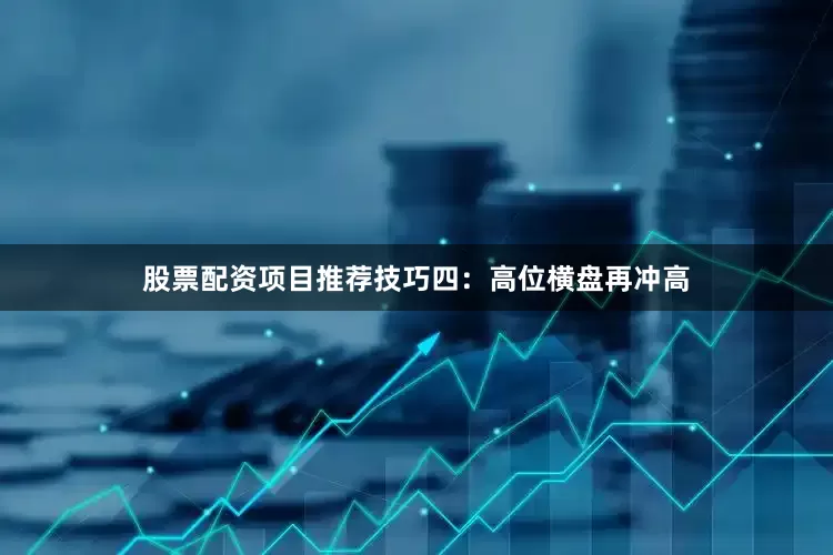 股票配资项目推荐技巧四：高位横盘再冲高
