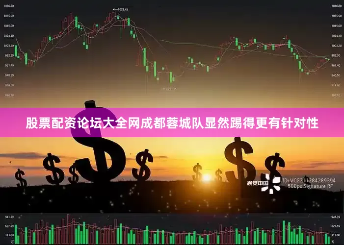 股票配资论坛大全网成都蓉城队显然踢得更有针对性