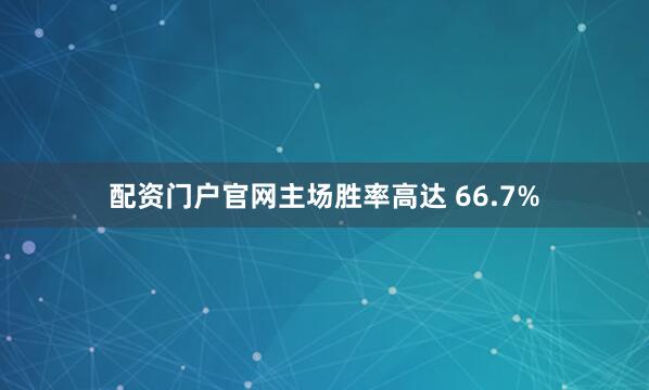 配资门户官网主场胜率高达 66.7%