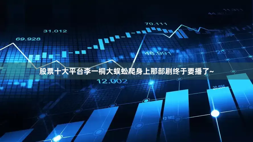 股票十大平台李一桐大蜈蚣爬身上那部剧终于要播了~