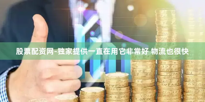 股票配资网-独家提供一直在用它非常好 物流也很快