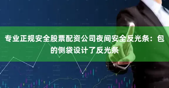 专业正规安全股票配资公司夜间安全反光条：包的侧袋设计了反光条