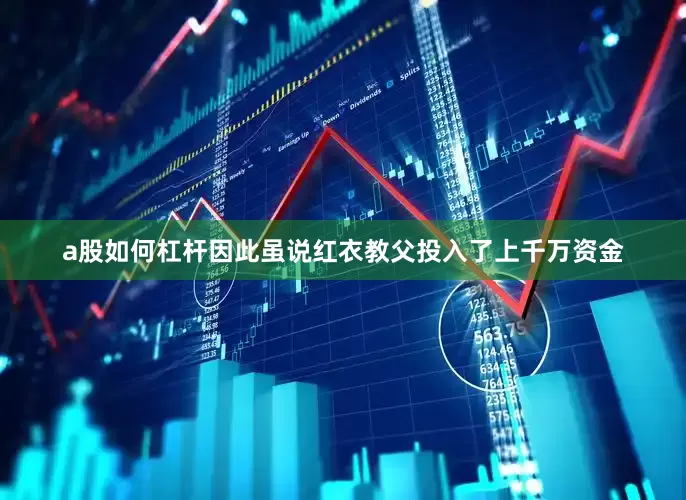 a股如何杠杆因此虽说红衣教父投入了上千万资金