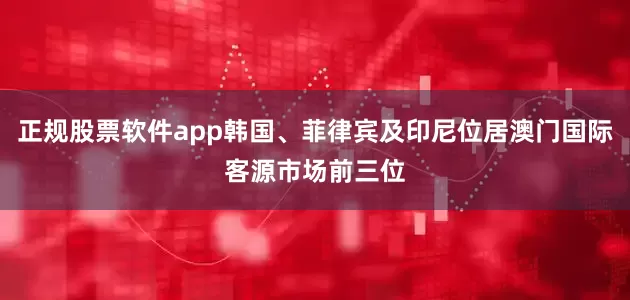 正规股票软件app韩国、菲律宾及印尼位居澳门国际客源市场前三位