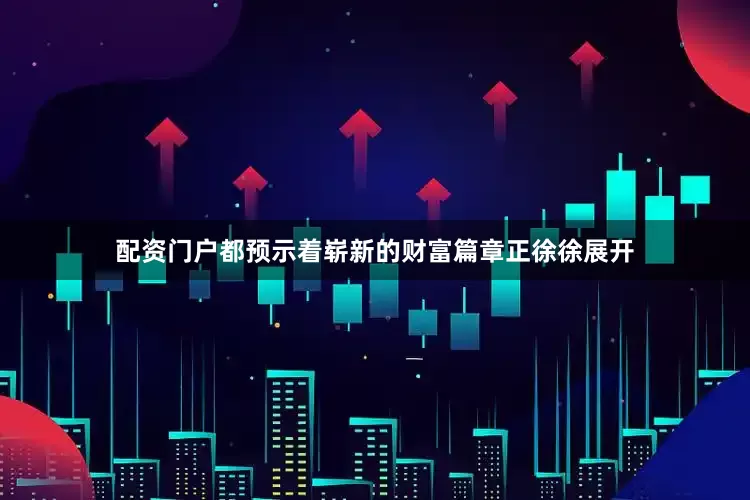 配资门户都预示着崭新的财富篇章正徐徐展开