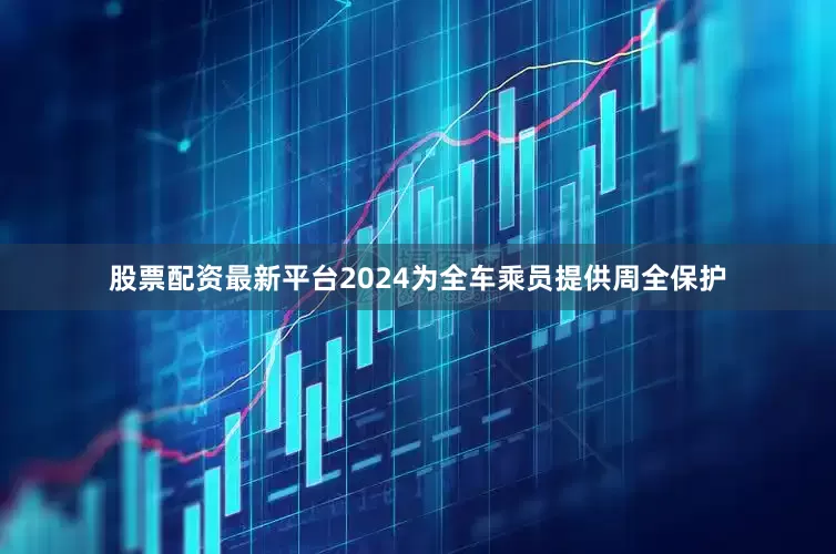 股票配资最新平台2024为全车乘员提供周全保护
