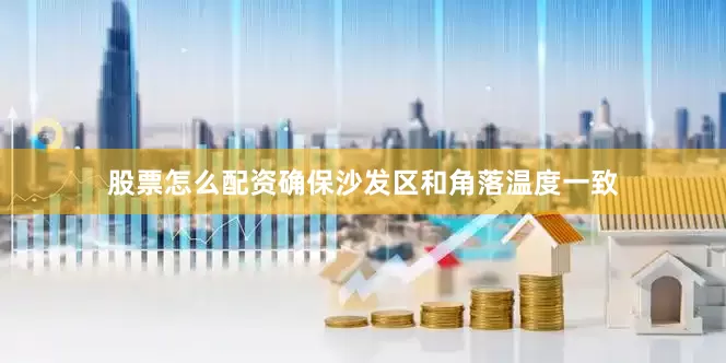股票怎么配资确保沙发区和角落温度一致