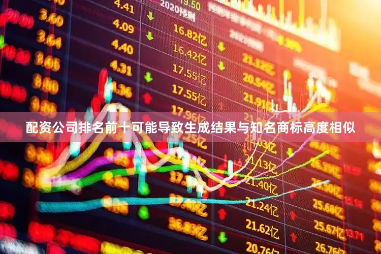 配资公司排名前十可能导致生成结果与知名商标高度相似