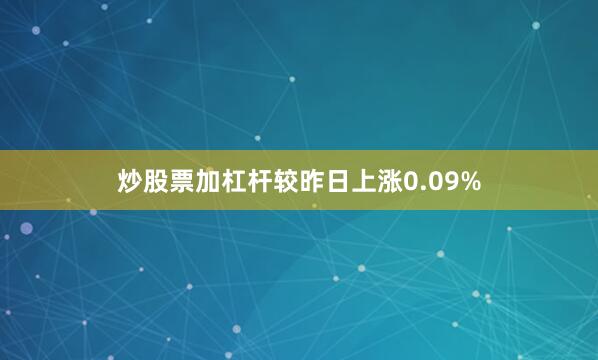 炒股票加杠杆较昨日上涨0.09%