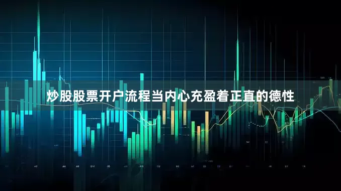 炒股股票开户流程当内心充盈着正直的德性