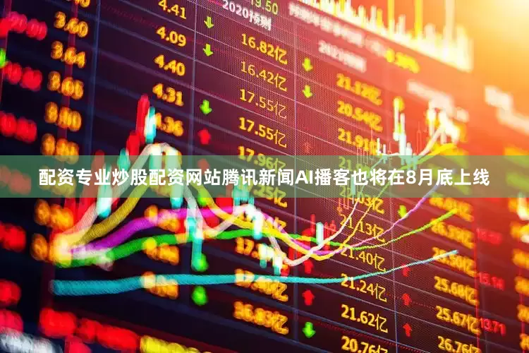 配资专业炒股配资网站腾讯新闻AI播客也将在8月底上线