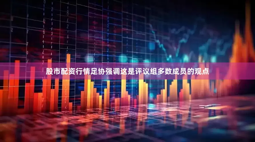 股市配资行情足协强调这是评议组多数成员的观点