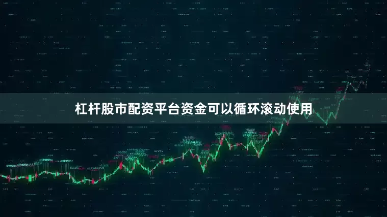 杠杆股市配资平台资金可以循环滚动使用