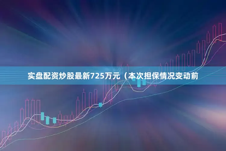 实盘配资炒股最新725万元（本次担保情况变动前