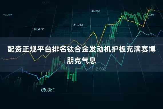 配资正规平台排名钛合金发动机护板充满赛博朋克气息