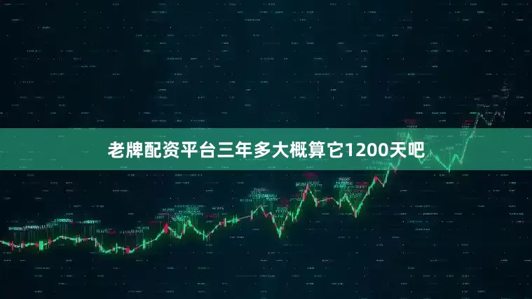 老牌配资平台三年多大概算它1200天吧
