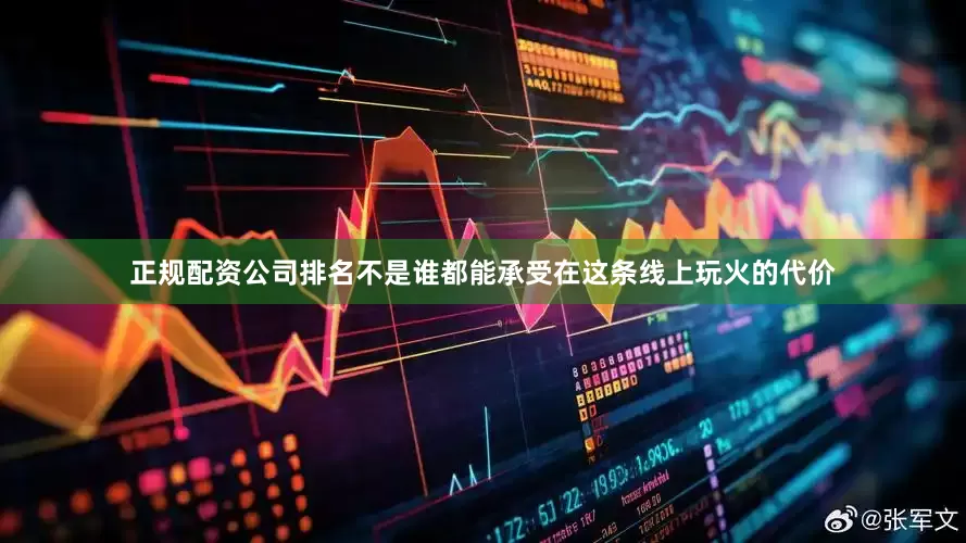 正规配资公司排名不是谁都能承受在这条线上玩火的代价