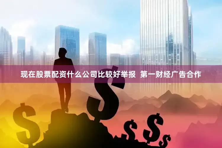 现在股票配资什么公司比较好举报  第一财经广告合作
