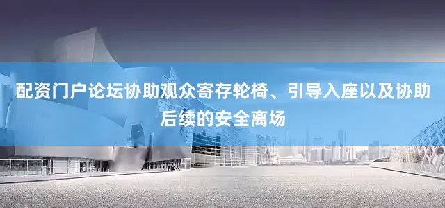 配资门户论坛协助观众寄存轮椅、引导入座以及协助后续的安全离场