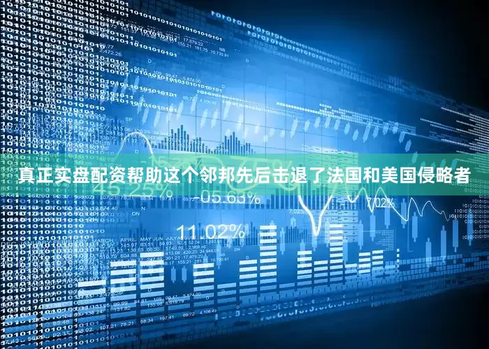 真正实盘配资帮助这个邻邦先后击退了法国和美国侵略者