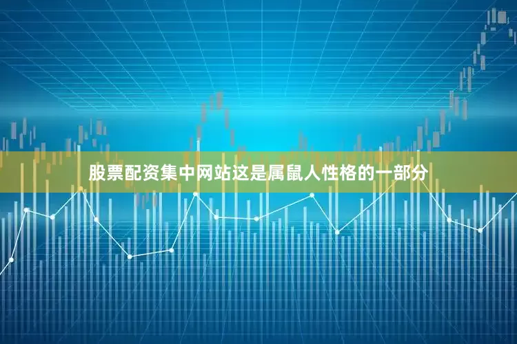 股票配资集中网站这是属鼠人性格的一部分